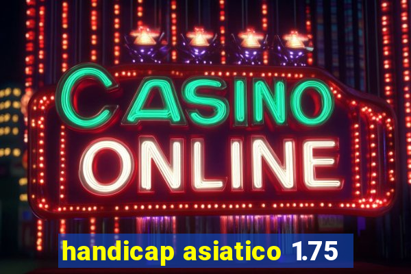 handicap asiatico 1.75